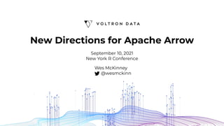 New Directions for Apache Arrow
Wes McKinney
@wesmckinn
September 10, 2021
New York R Conference
 