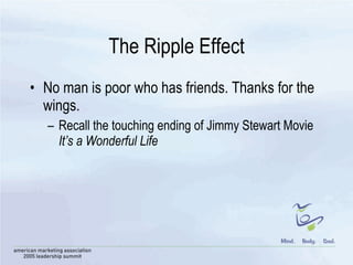 The Ripple Effect No man is poor who has friends. Thanks for the wings.  Recall the touching ending of Jimmy Stewart Movie  It’s a Wonderful Life 