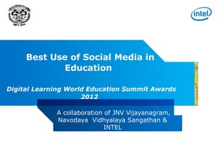 Best Use of Social Media in
            Education

Digital Learning World Education Summit Awards
                     2012

             A collaboration of JNV Vijayanagram,
             Navodaya Vidhyalaya Sangathan &
                             INTEL
 