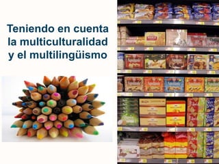 Teniendo en cuenta la multiculturalidady el multilingüismo 