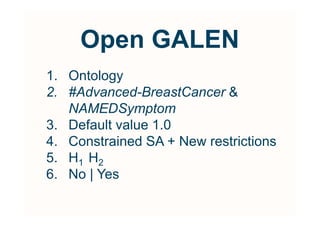 Open GALEN
1. Ontology
2. #Advanced-BreastCancer 
   NAMEDSymptom
3. Default value 1.0
4. Constrained SA + New restrictions
5. H1 H2
6. No | Yes
 