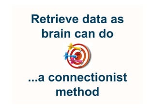 Retrieve data as
 brain can do


...a connectionist
      method
 