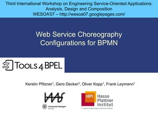 Third International Workshop on Engineering Service-Oriented Applications:
                     Analysis, Design and Composition
               WESOA’07 – http://wesoa07.googlepages.com/



               Web Service Choreography
                Configurations for BPMN




          Kerstin Pfitzner1, Gero Decker2, Oliver Kopp1, Frank Leymann1
 