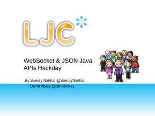 WebSocket & JSON Java
APIs Hackday
By Somay Nakhal @SomayNakhal
   David Illsley @davidillsley




                                 1
 