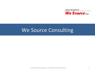 We Source Consulting




   © We Source Consulting - Confidential and Proprietary   1
 