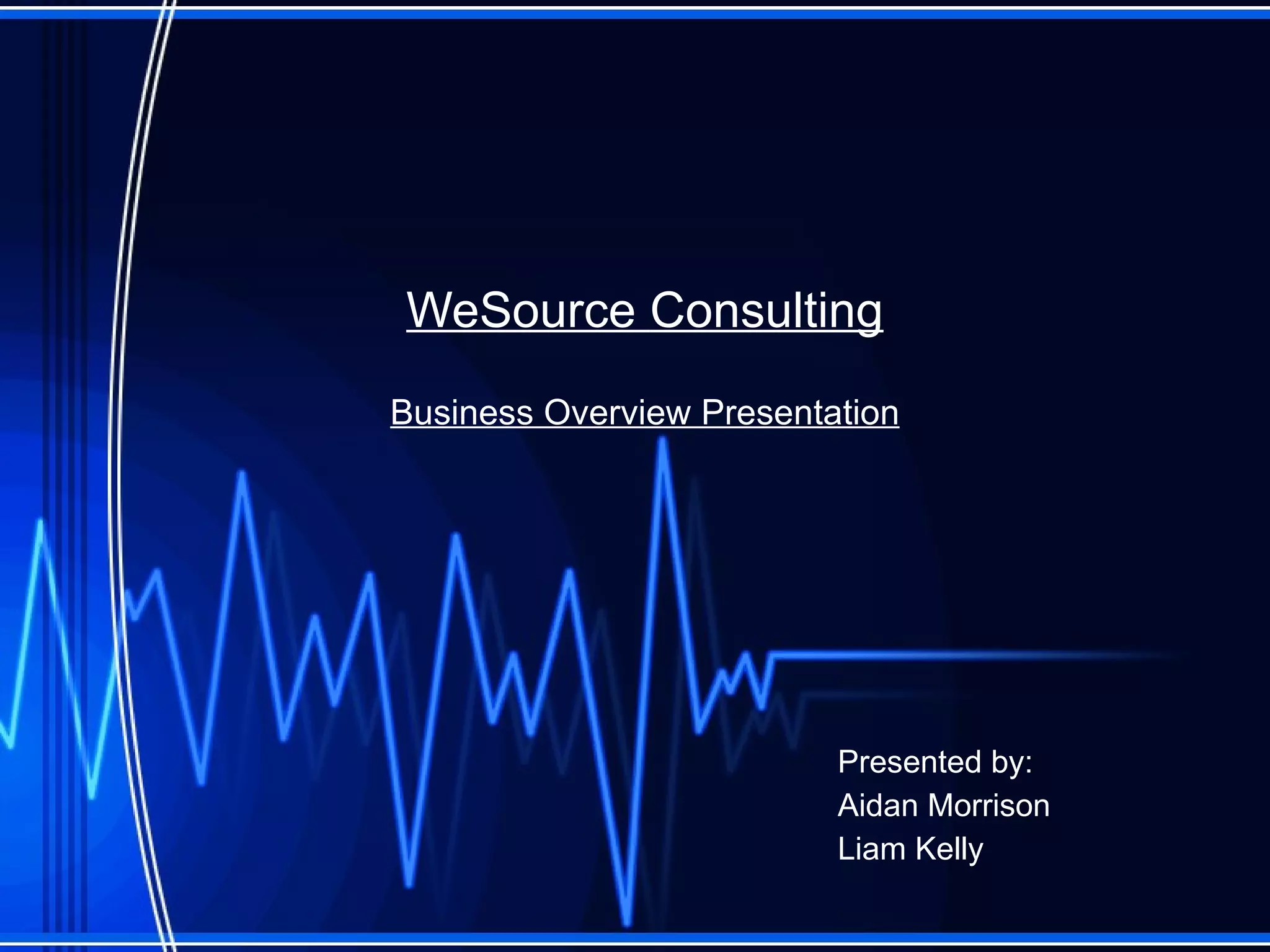 WeSource  Consulting Business Overview Presentation Presented by: Aidan Morrison Liam Kelly 