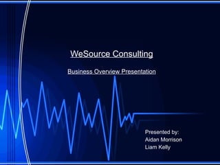 WeSource  Consulting Business Overview Presentation Presented by: Aidan Morrison Liam Kelly 