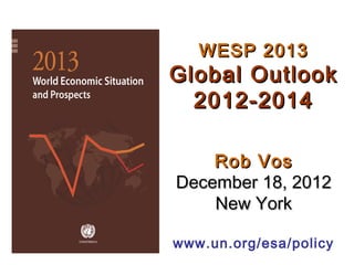 WESP 2013
Global Outlook
  2012-2014

    Rob Vos
December 18, 2012
    New York

www.un.org/esa/policy
 