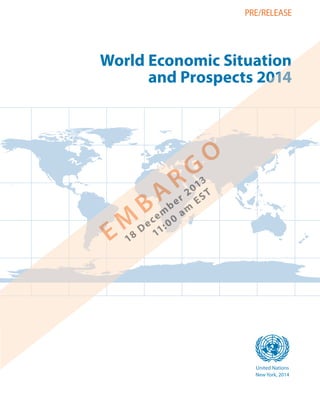 PRE/RELEASE

World Economic Situation
and Prospects 2014

G
R

O

3
01 T
r 2 ES
be m
m a
ce 00
D e 11 :
18

M
E

A
B

asdf
United Nations
New York, 2014

 
