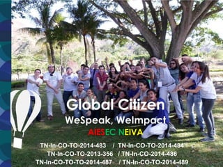 Global Citizen
WeSpeak, WeImpact
AIESEC NEIVA
TN-In-CO-TO-2014-483 / TN-In-CO-TO-2014-484
TN-In-CO-TO-2013-356 / TN-In-CO-2014-486
TN-In-CO-TO-TO-2014-487 / TN-In-CO-TO-2014-489
 