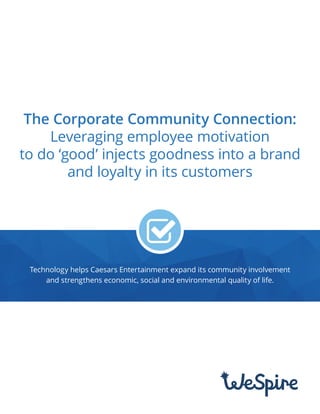 The Corporate Community Connection:
Leveraging employee motivation
to do ‘good’ injects goodness into a brand
and loyalty in its customers
Technology helps Caesars Entertainment expand its community involvement
and strengthens economic, social and environmental quality of life.
 