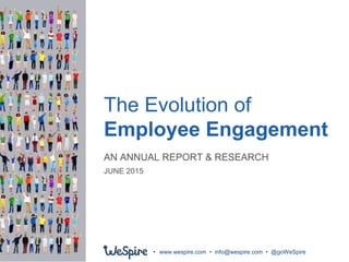 The Evolution of
Employee Engagement
• www.wespire.com • info@wespire.com • @goWeSpire
AN ANNUAL REPORT & RESEARCH
JUNE 2015
 