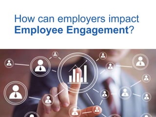 How can employers impact
Employee Engagement?
 