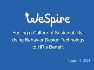 Fueling a Culture of Sustainability:
Using Behavior Design Technology
to HR’s Benefit
August 11, 2015
 