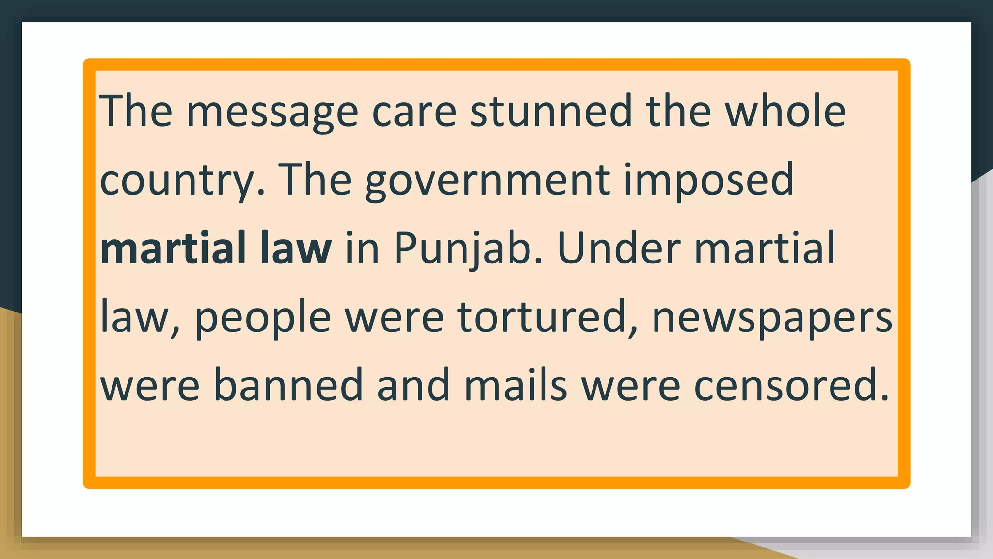 The message care stunned the whole
country. The government imposed
martial law in Punjab. Under martial
law, people were tortured, newspapers
were banned and mails were censored.
 