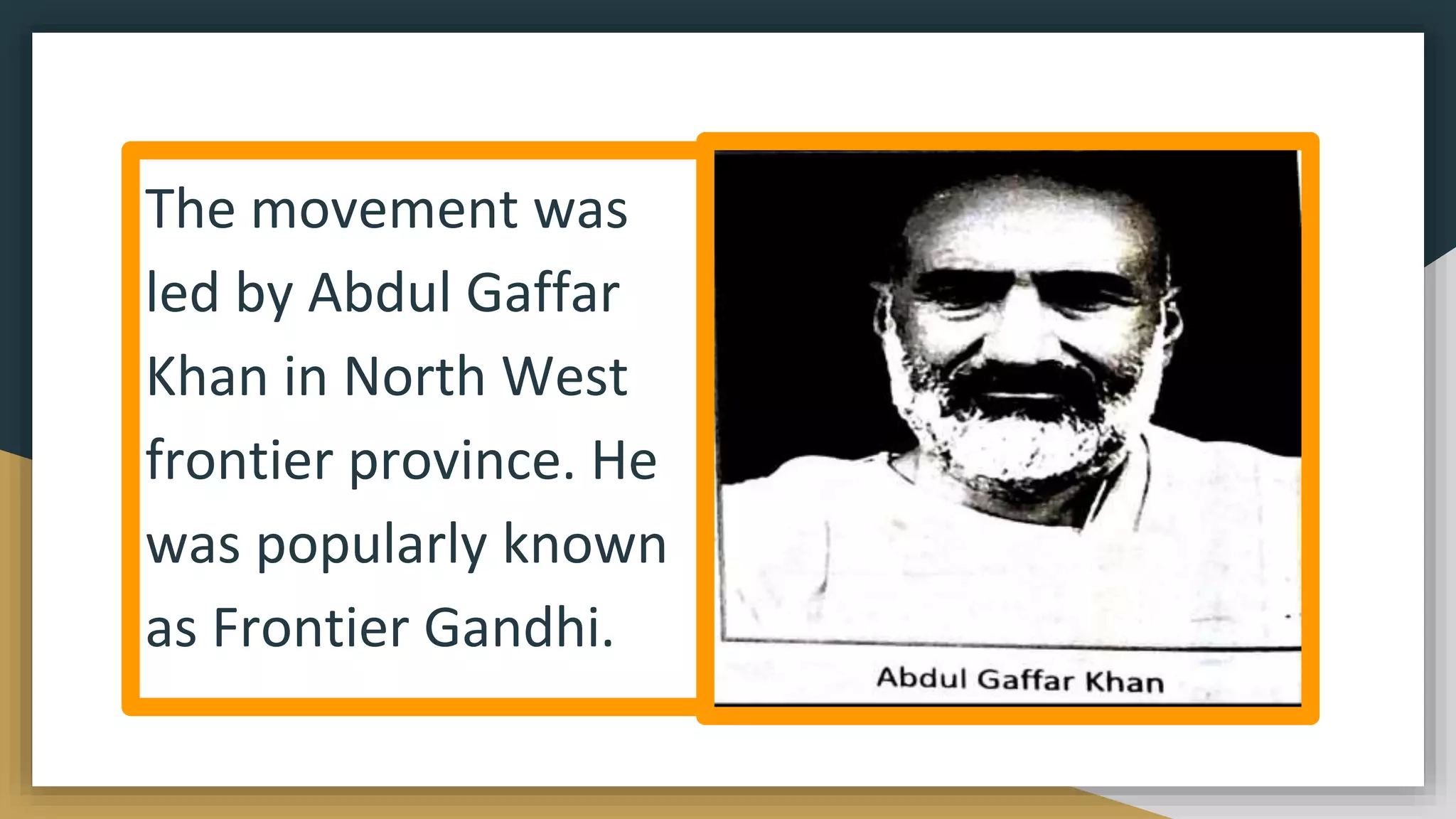 The movement was
led by Abdul Gaffar
Khan in North West
frontier province. He
was popularly known
as Frontier Gandhi.
 