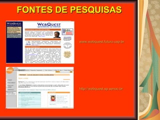 FONTES DE PESQUISAS http://webquest.sp.senac.br   www.webquest.futuro.usp.br   