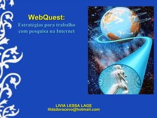 WebQuest:   Estratégias para trabalho com pesquisa na Internet LIVIA LESSA LAGE [email_address] 
