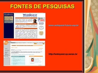 FONTES DE PESQUISASFONTES DE PESQUISAS
http://webquest.sp.senac.brhttp://webquest.sp.senac.br
www.webquest.futuro.usp.brwww.webquest.futuro.usp.br
 