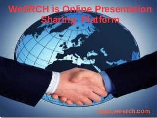 WeSRCH is Online Presentation
Sharing Platform
www.wesrch.com
 