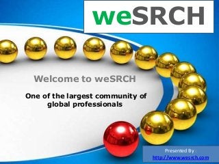 weSRCH
Welcome to weSRCH
One of the largest community of
global professionals
Presented By :
http://www.wesrch.com
 