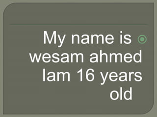 My name is
wesam ahmed
Iam 16 years
old
 