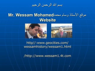 بسم الله الرحمن الرحيم   موقع الأستاذ وسام محمد Mr. Wessam Mohamed Website   http :// www . geocities . com / wessamhistory / wessam1 . html http://www.wessam1.4t.com/ 
