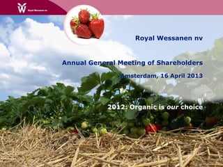 Royal Wessanen nv


Annual General Meeting of Shareholders

               Amsterdam, 16 April 2013




            2012: Organic is our choice
 