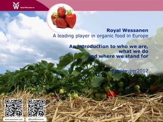 Royal Wessanen
A leading player in organic food in Europe
An introduction to who we are,
what we do
and where we stand for
September2012
www.wessanen.com @RoyalWessanen
 