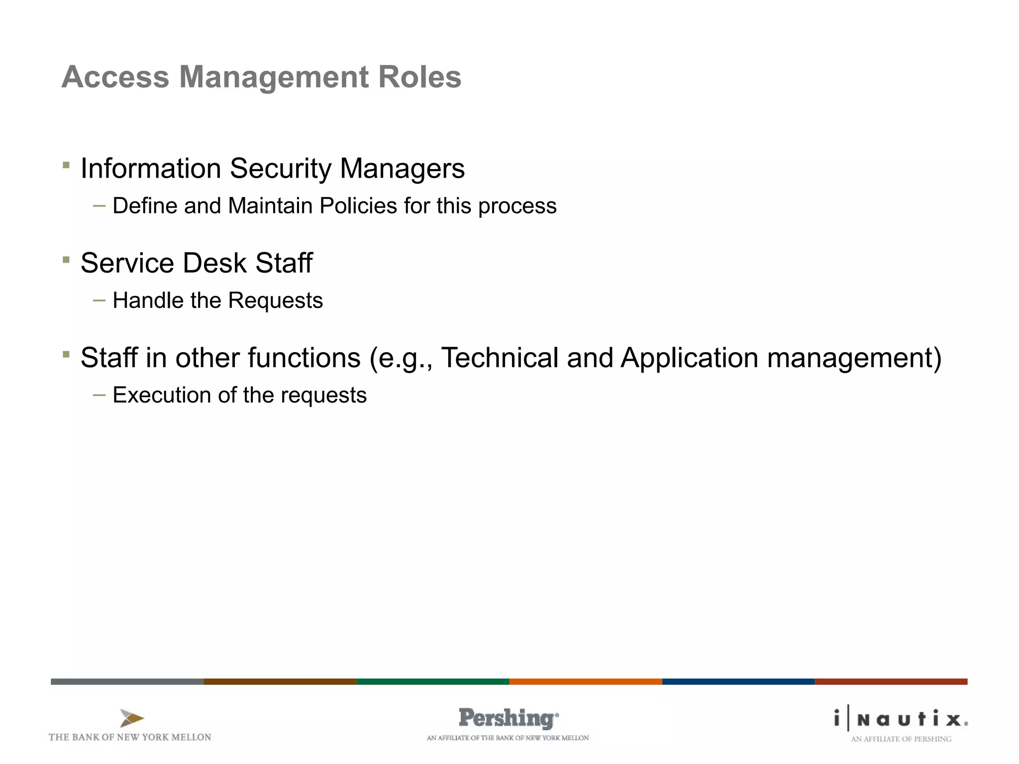 Page 62
Access Management Roles
 Information Security Managers
– Define and Maintain Policies for this process
 Service Desk Staff
– Handle the Requests
 Staff in other functions (e.g., Technical and Application management)
– Execution of the requests
 