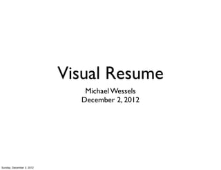 Visual Resume
                              Michael Wessels
                             December 2, 2012




Sunday, December 2, 2012
 