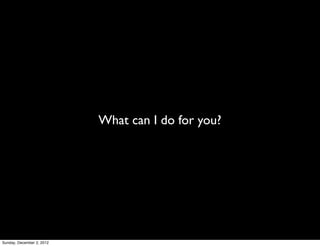 What can I do for you?




Sunday, December 2, 2012
 