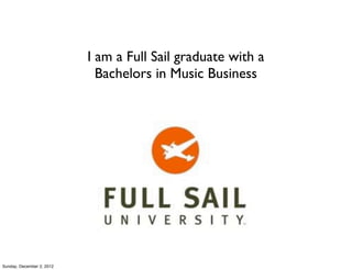 I am a Full Sail graduate with a
                             Bachelors in Music Business




Sunday, December 2, 2012
 