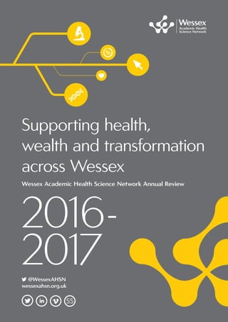 Supporting health,
wealth and transformation
across Wessex
Wessex Academic Health Science Network Annual Review
2016-
2017	@WessexAHSN
wessexahsn.org.uk
 