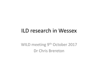 ILD research in Wessex
WILD meeting 9th October 2017
Dr Chris Brereton
 