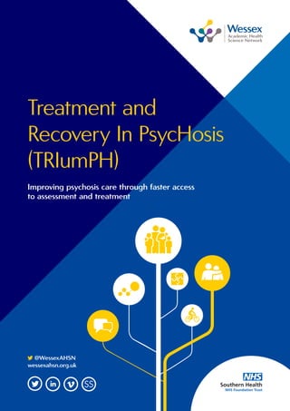 Treatment and
Recovery In PsycHosis
(TRIumPH)
Improving psychosis care through faster access
to assessment and treatment
	@WessexAHSN
wessexahsn.org.uk
 