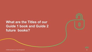 What are the Titles of our
Guide 1 book and Guide 2
future books?
© 2026 Association for Project Management 32
 