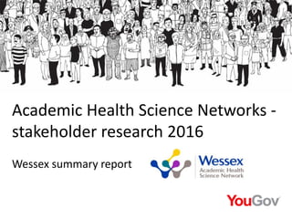 Academic Health Science Networks -
stakeholder research 2016
Wessex summary report
 