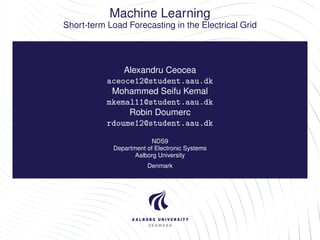 Machine Learning
Short-term Load Forecasting in the Electrical Grid

Alexandru Ceocea
aceoce12@student.aau.dk
Mohammed Seifu Kemal
mkemal11@student.aau.dk
Robin Doumerc
rdoume12@student.aau.dk
NDS9
Department of Electronic Systems
Aalborg University
Denmark

 