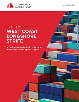 Winter 2015/2016
OUTCOME OF
WEST COAST
LONGSHORE
STRIFE
A Cushman & Wakefield Logistics and
Industrial Services Special Report
 