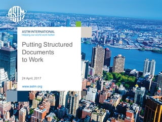 © ASTM International
Putting Structured
Documents
to Work
24 April, 2017
www.astm.org
 