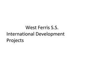 West Ferris S.S.  International Development Projects 