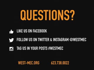 QUESTIONS?
LIKE US ON FACEBOOK
FOLLOW US ON TWITTER & INSTAGRAM @WESTMEC
TAG US IN YOUR POSTS #WESTMEC
WEST-MEC.ORG 623.738.0022
 
