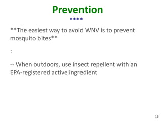 Prevention
                     ****
**The easiest way to avoid WNV is to prevent
mosquito bites**
:
-- When outdoors, use insect repellent with an
EPA-registered active ingredient




                                                 16
 