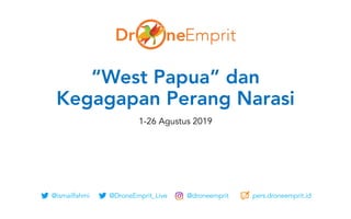 @ismailfahmi @DroneEmprit_Live @droneemprit pers.droneemprit.id
“West Papua” dan
Kegagapan Perang Narasi
1-26 Agustus 2019
 