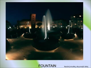 FOUNTAIN Naciśnij strzałkę, aby przejść dalej.  