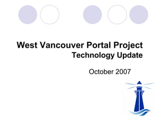 West Vancouver Portal Project   Technology Update October 2007 