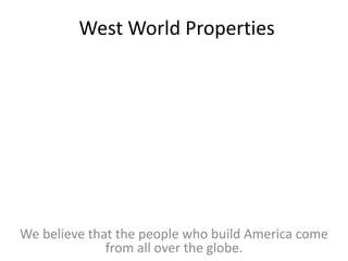 West World Properties
We believe that the people who build America come
from all over the globe.
 