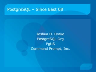 PostgreSQL – Since East 08




             Joshua D. Drake
              PostgreSQL.Org
                   PgUS
           Command Prompt, Inc.
 