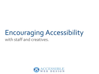 Encouraging Accessibility
with staff and creatives.
 